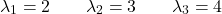 \[\lambda_1 = 2 \qquad \lambda_2 = 3 \qquad \lambda_3 = 4\]