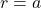 r = a