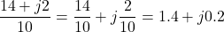 \[\dfrac{14 + j2}{10} = \dfrac{14}{10} + j\dfrac{2}{10} = 1.4 + j0.2\]