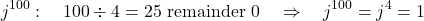 \[j^{100}: \quad 100 \div 4 = 25 \text{ remainder } 0 \quad \Rightarrow \quad j^{100} = j^4 = 1\]