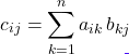 \[c_{ij} = \sum_{k=1}^{n} a_{ik}\, b_{kj}\]