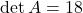 \det A = 18