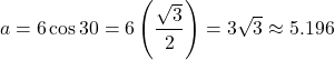 \[a = 6\cos 30° = 6\left(\dfrac{\sqrt{3}}{2}\right) = 3\sqrt{3} \approx 5.196\]