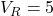 V_R = 5