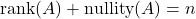 \[\text{rank}(A) + \text{nullity}(A) = n\]