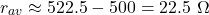 \[r_{av} \approx 522.5 - 500 = 22.5\ \Omega\]
