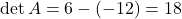 \[\det A = 6 - (-12) = 18\]