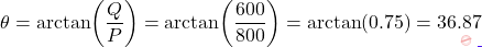 \[\theta = \arctan\!\left(\dfrac{Q}{P}\right) = \arctan\!\left(\dfrac{600}{800}\right) = \arctan(0.75) = 36.87°\]