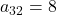 a_{32} = 8