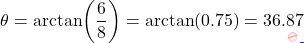 \[\theta = \arctan\!\left(\dfrac{6}{8}\right) = \arctan(0.75) = 36.87°\]