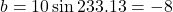 b = 10\sin 233.13° = -8