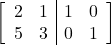 \[\left[\begin{array}{cc|cc}2&1&1&0\\5&3&0&1\end{array}\right]\]