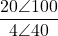 \dfrac{20\angle 100°}{4\angle 40°}