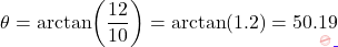 \[\theta = \arctan\!\left(\dfrac{12}{10}\right) = \arctan(1.2) = 50.19°\]
