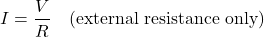 \[I = \dfrac{V}{R} \quad \text{(external resistance only)}\]