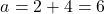 \[a = 2 + 4 = 6\]