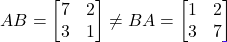 AB = \begin{bmatrix} 7 & 2 \\ 3 & 1 \end{bmatrix} \neq BA = \begin{bmatrix} 1 & 2 \\ 3 & 7 \end{bmatrix}
