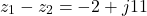 \[z_1 - z_2 = -2 + j11\]