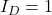 I_D = 1