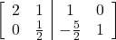 \[\left[\begin{array}{cc|cc}2&1&1&0\\0&\frac{1}{2}&-\frac{5}{2}&1\end{array}\right]\]