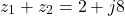 \[z_1 + z_2 = 2 + j8\]