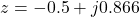\[z = -0.5 + j0.866\]