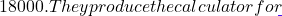 18000. They produce the calculator for