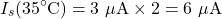 \[I_s(35^\circ\text{C}) = 3\ \mu\text{A} \times 2 = 6\ \mu\text{A}\]