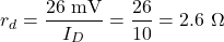 \[r_d = \dfrac{26\text{ mV}}{I_D} = \dfrac{26}{10} = 2.6\ \Omega\]