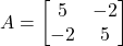 A = \begin{bmatrix}5&-2\\-2&5\end{bmatrix}
