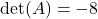 \det(A) = -8
