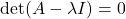 \[\det(A - \lambda I) = 0\]