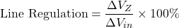 \[\text{Line Regulation} = \dfrac{\Delta V_Z}{\Delta V_{in}} \times 100\%\]