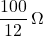 \dfrac{100}{12}\,\Omega