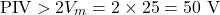 \[\text{PIV} > 2V_m = 2 \times 25 = 50 \text{ V}\]