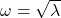 \omega = \sqrt{\lambda}