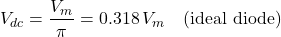 \[V_{dc} = \dfrac{V_m}{\pi} = 0.318\,V_m \quad \text{(ideal diode)}\]