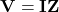 \mathbf{V} = \mathbf{I}\mathbf{Z}
