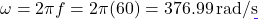 \[\omega = 2\pi f = 2\pi(60) = 376.99\,\text{rad/s}\]