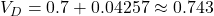 V_D = 0.7 + 0.04257 \approx 0.743