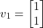 \[v_1 = \begin{bmatrix}1\\1\end{bmatrix}\]