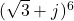 (\sqrt{3} + j)^6