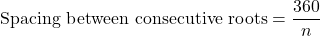 \[\text{Spacing between consecutive roots} = \dfrac{360°}{n}\]