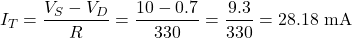 \[I_T = \dfrac{V_S - V_D}{R} = \dfrac{10 - 0.7}{330} = \dfrac{9.3}{330} = 28.18 \text{ mA}\]