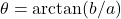 \theta = \arctan(b/a)