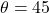 \theta = 45°