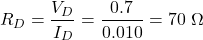 \[R_D = \dfrac{V_D}{I_D} = \dfrac{0.7}{0.010} = 70\ \Omega\]