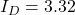 I_D = 3.32