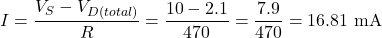 \[I = \dfrac{V_S - V_{D(total)}}{R} = \dfrac{10 - 2.1}{470} = \dfrac{7.9}{470} = 16.81 \text{ mA}\]