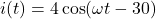 i(t) = 4\cos(\omega t - 30°)